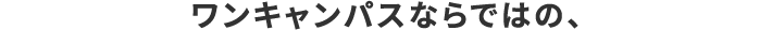 ワンキャンパスならではの、