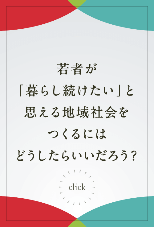 若者が「暮らし続けたい」と思える地域社会をつくるにはどうしたらいいだろう？