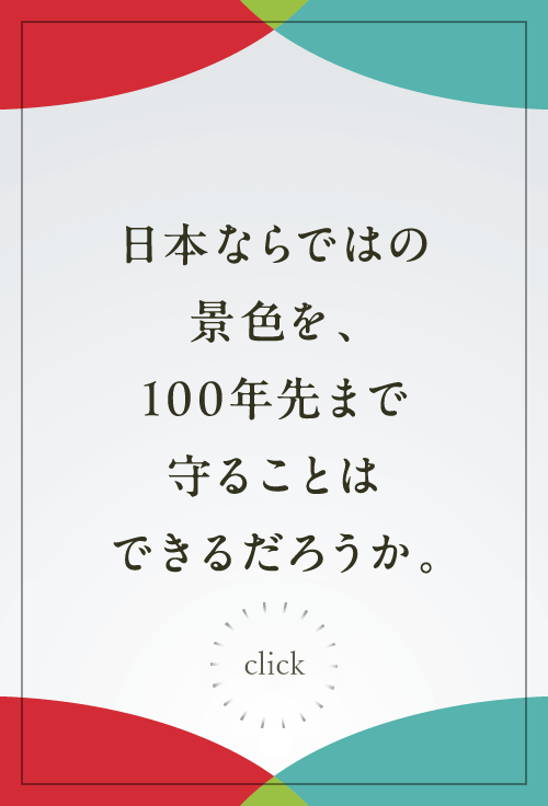 日本ならではの景色を、100年先まで守ることはできるだろうか。